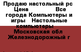 Продаю настольный рс › Цена ­ 175 000 - Все города Компьютеры и игры » Настольные компьютеры   . Московская обл.,Железнодорожный г.